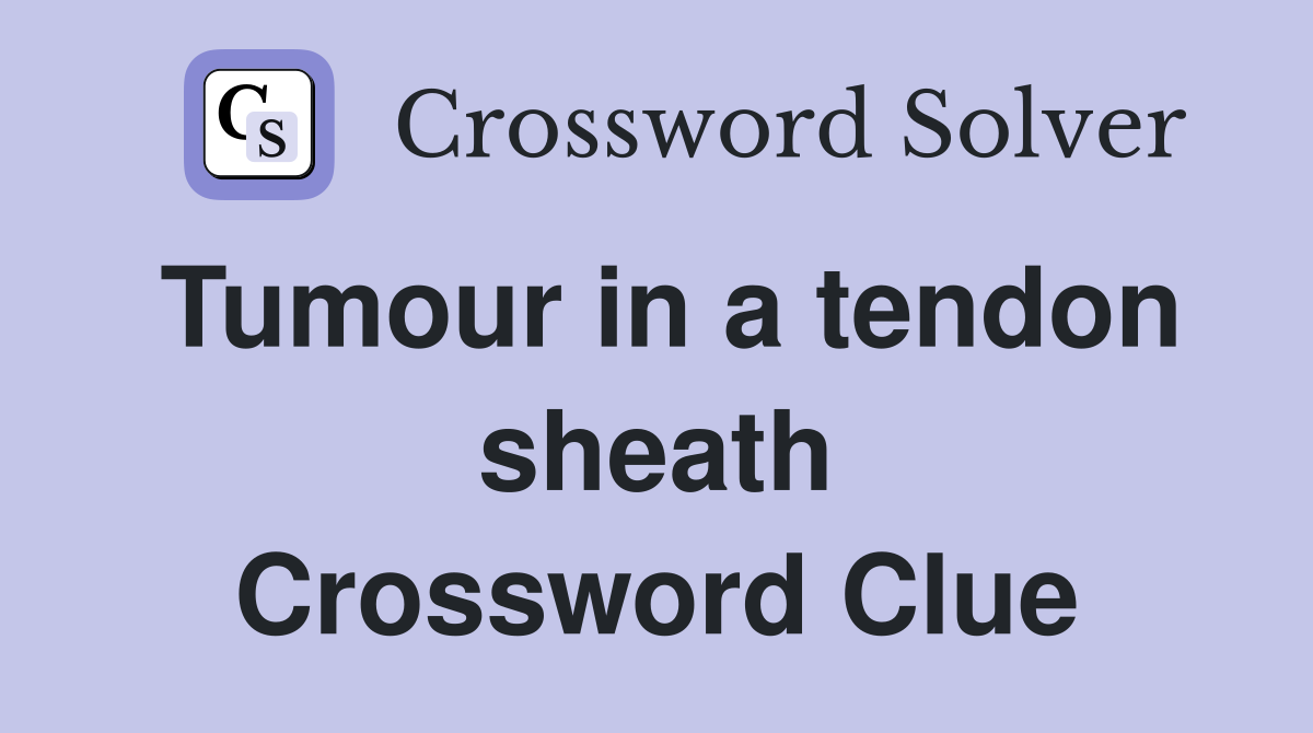 Tumour in a tendon sheath Crossword Clue Answers Crossword Solver